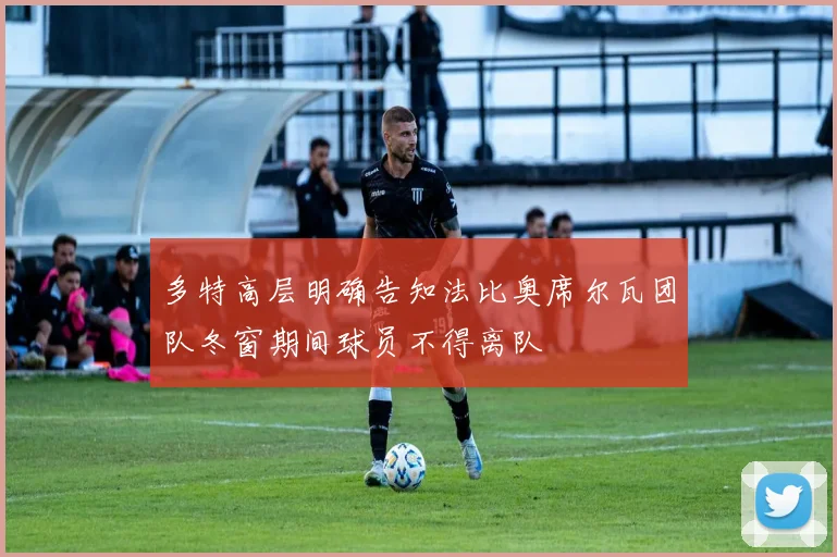 多特高层明确告知法比奥席尔瓦团队冬窗期间球员不得离队