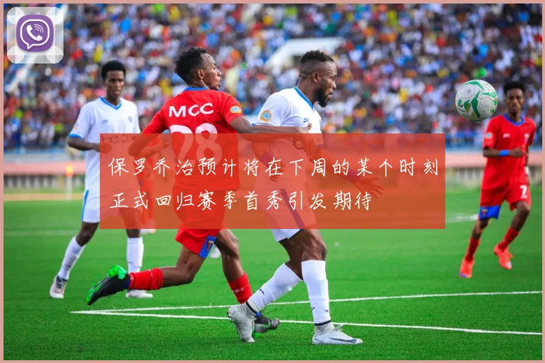 保罗乔治预计将在下周的某个时刻正式回归赛季首秀引发期待