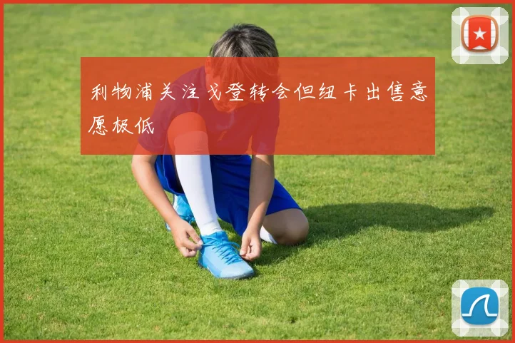 利物浦关注戈登转会但纽卡出售意愿极低