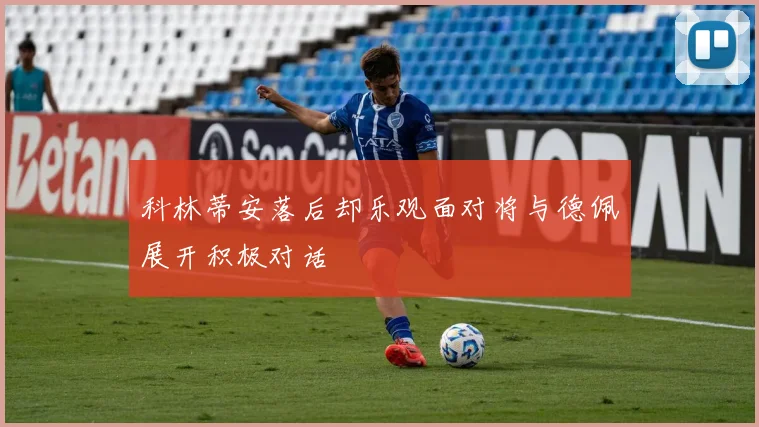 科林蒂安落后却乐观面对将与德佩展开积极对话