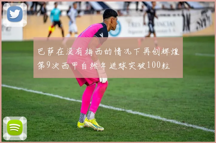 巴萨在没有梅西的情况下再创辉煌第9次西甲自然年进球突破100粒