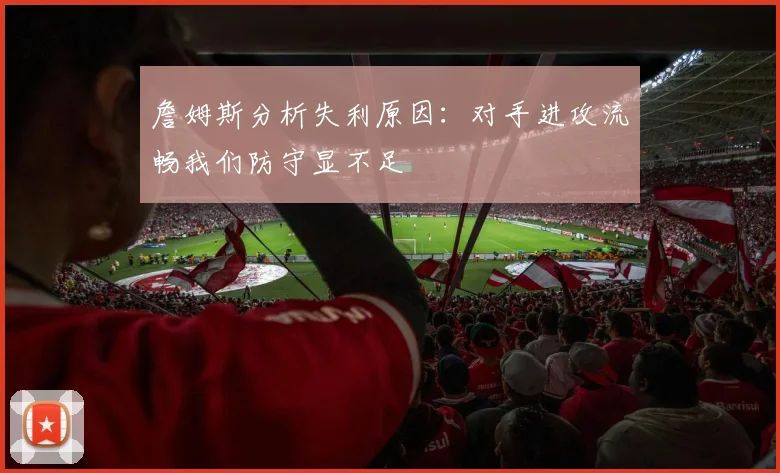 詹姆斯分析失利原因：对手进攻流畅我们防守显不足