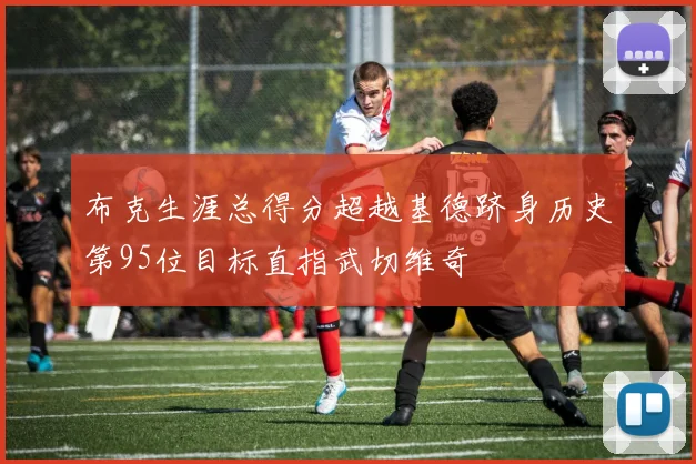 布克生涯总得分超越基德跻身历史第95位目标直指武切维奇