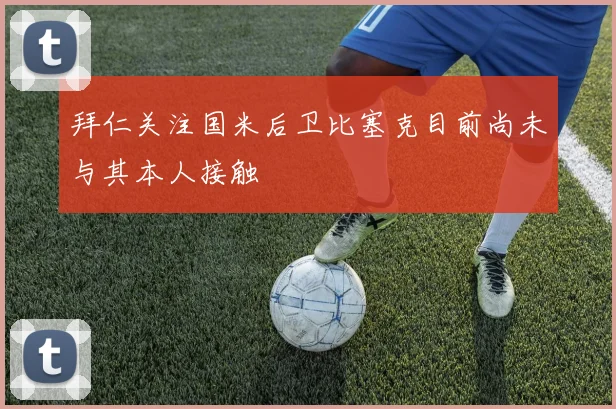 拜仁关注国米后卫比塞克目前尚未与其本人接触