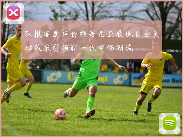 队报高度评价维蒂尼亚展现自由灵动风采引领新一代中场潮流