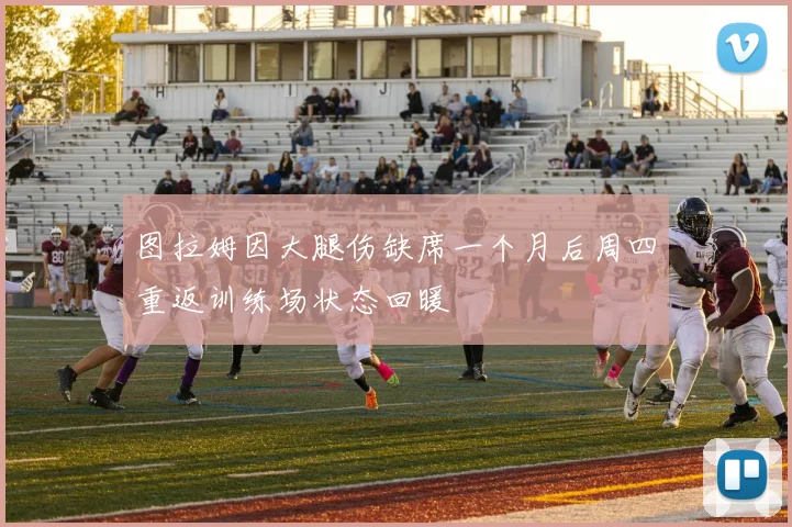 图拉姆因大腿伤缺席一个月后周四重返训练场状态回暖