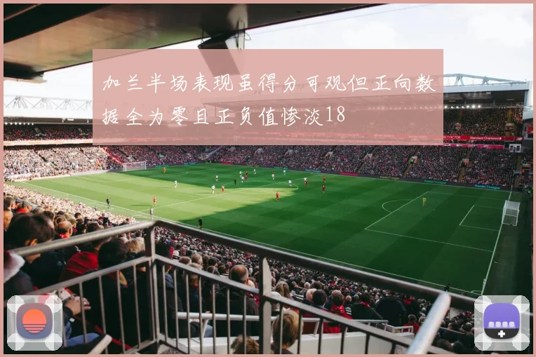 加兰半场表现虽得分可观但正向数据全为零且正负值惨淡18