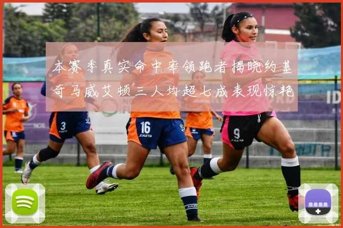 本赛季真实命中率领跑者揭晓约基奇马威艾顿三人均超七成表现惊艳