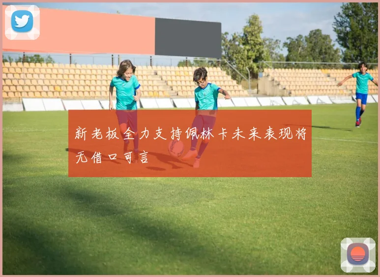 新老板全力支持佩林卡未来表现将无借口可言