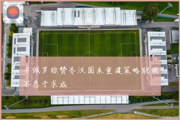 卡佩罗称赞齐沃国米重建策略聪明不急于求成