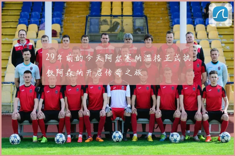 29年前的今天阿尔塞纳温格正式执教阿森纳开启传奇之旅