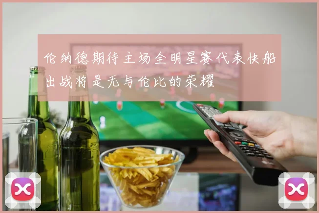 伦纳德期待主场全明星赛代表快船出战将是无与伦比的荣耀