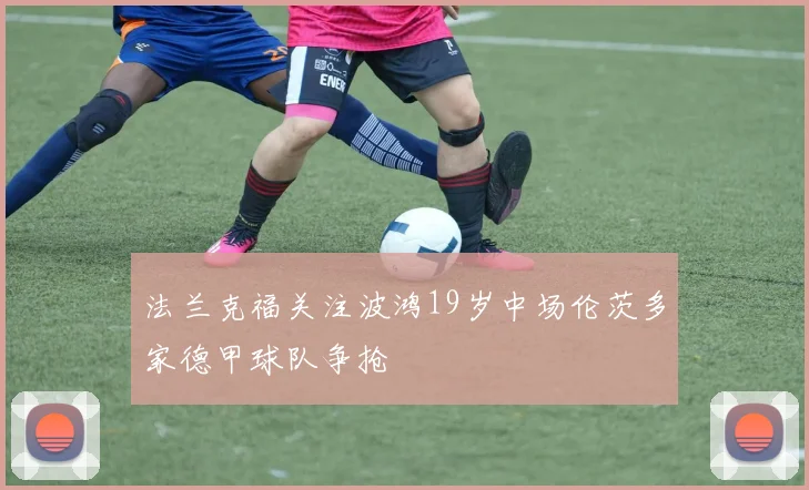 法兰克福关注波鸿19岁中场伦茨多家德甲球队争抢