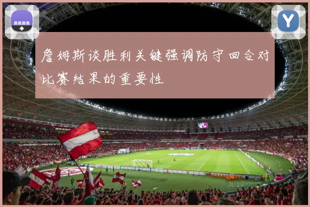 詹姆斯谈胜利关键强调防守回合对比赛结果的重要性