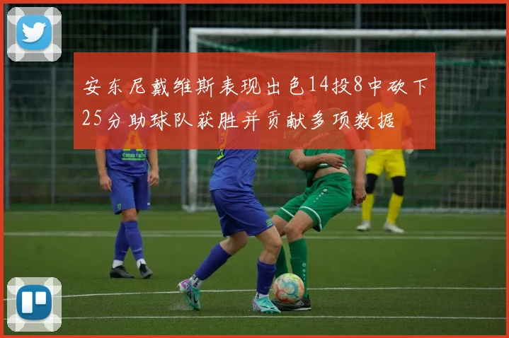 安东尼戴维斯表现出色14投8中砍下25分助球队获胜并贡献多项数据