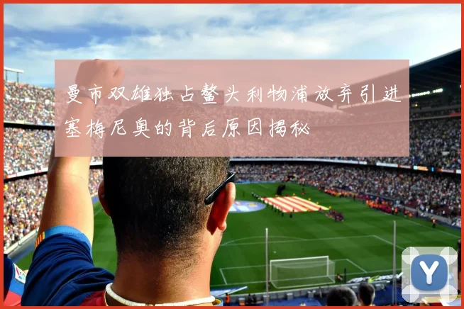 曼市双雄独占鳌头利物浦放弃引进塞梅尼奥的背后原因揭秘