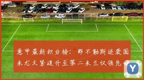 意甲最新积分榜：那不勒斯逆袭国米尤文紧追升至第二米兰仅领先一分