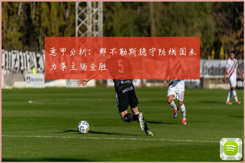 意甲分析：那不勒斯稳守防线国米力争主场全胜