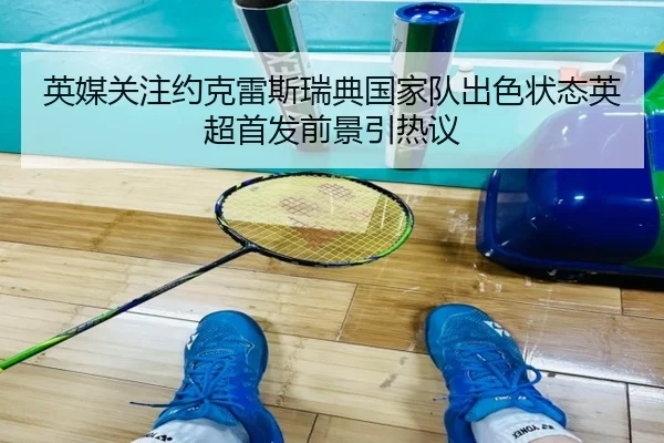 英媒关注约克雷斯瑞典国家队出色状态英超首发前景引热议